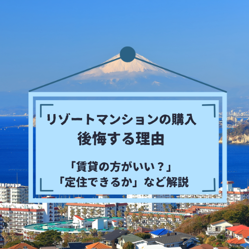 リゾートマンションを購入して後悔する理由｜「定住できるか」「賃貸の方がいいのか」など解説