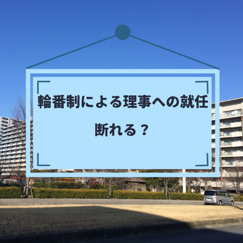 輪番制のマンションで理事への就任を拒否できるのか｜断れるケース、辞退させないアイデアなど紹介